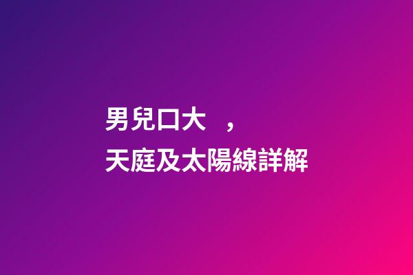 男兒口大，天庭及太陽線詳解